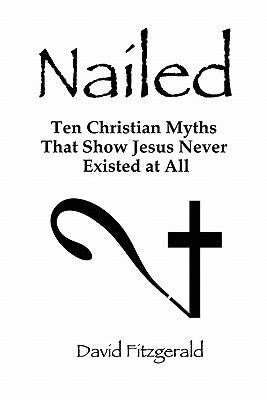 Nailed: Ten Christian Myths That Show Jesus Never Existed at All by Fitzgerald, David
