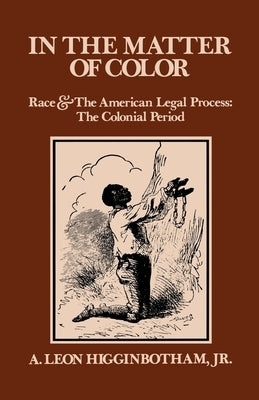 In the Matter of Color: Race and the American Legal Process 1: The Colonial Period by Higginbotham, A. Leon