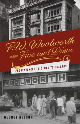 F. W. Woolworth and the Five and Dime: From Nickels to Dimes to Dollars by Nelson, George