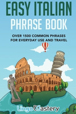 Easy Italian Phrase Book: Over 1500 Common Phrases For Everyday Use And Travel by Lingo Mastery