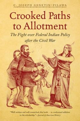 Crooked Paths to Allotment: The Fight over Federal Indian Policy after the Civil War by Genetin-Pilawa, C. Joseph