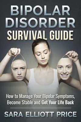 Bipolar Disorder Survival Guide: How to Manage Your Bipolar Symptoms, Become Stable and Get Your Life Back by Price, Sara Elliott