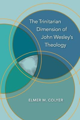 The Trinitarian Dimension of John Wesley's Theology by Colyer, Elmer M.