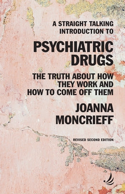 A Straight Talking Introduction to Psychiatric Drugs: The Truth about How They Work and How to Come Off Them by Moncrieff, Joanna