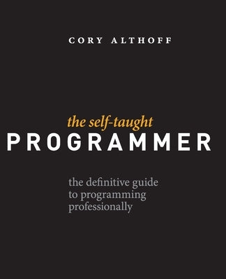 The Self-Taught Programmer: The Definitive Guide to Programming Professionally by Althoff, Cory