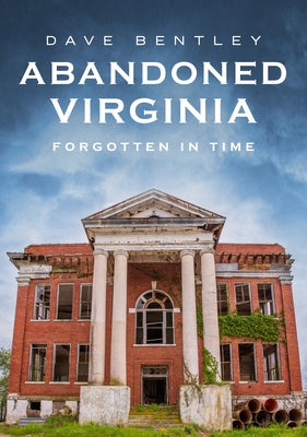 Abandoned Virginia: Forgotten in Time by Bentley, Dave