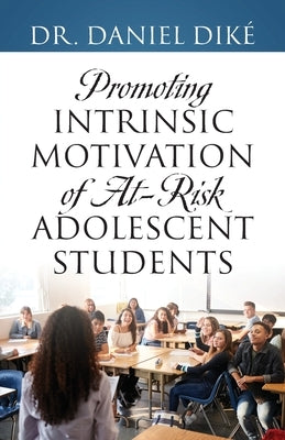 Promoting Intrinsic Motivation of At-Risk Adolescent Students by Dik&#233;, Daniel