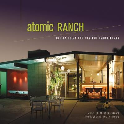 Atomic Ranch: Design Ideas for Stylish Ranch Homes by Gringeri-Brown, Michelle