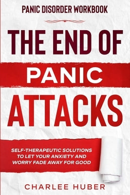Panic Disorder Workbook: THE END OF PANIC ATTACKS - Self-Therapeutic Solutions To Let Your Anxiety and Worry Fade Away For Good by Huber, Charlee