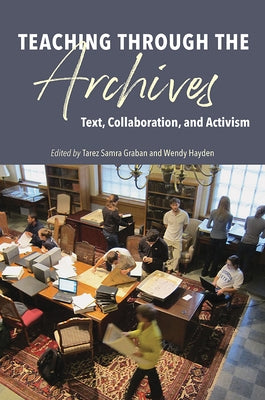 Teaching Through the Archives: Text, Collaboration, and Activism by Graban, Tarez Samra