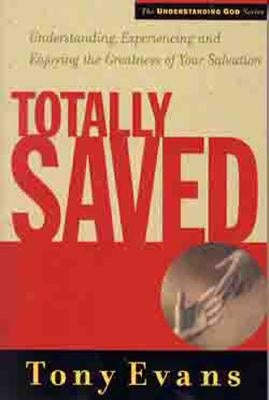 Totally Saved: Understanding, Experiencing, and Enjoying the Greatness of Your Salvation by Evans, Tony