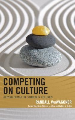 Competing on Culture: Driving Change in Community Colleges by Vanwagoner, Randall