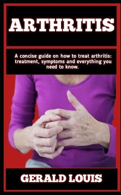 Arthritis: Essential Handbook: What You Need To Know About Arthritis Diet Concise by Louis, Gerald