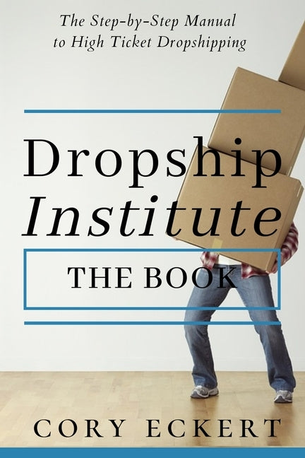 DropShip Institute - The Book: The Ultimate Guide to High Ticket Dropshipping by Eckert, Cory