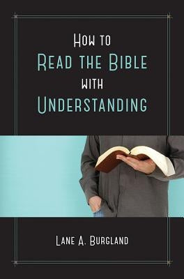 How to Read the Bible with Understanding by Burgland, Lane A.