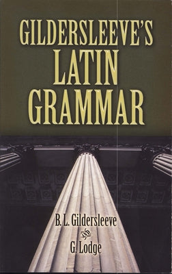 Gildersleeve's Latin Grammar by Gildersleeve, B. L.