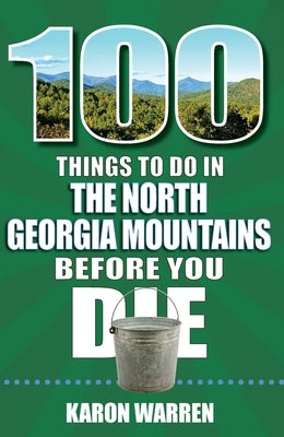 100 Things to Do in the North Georgia Mountains Before You Die by Warren, Karon
