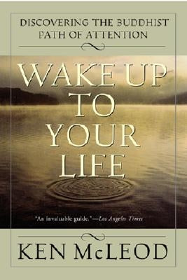 Wake Up to Your Life: Discovering the Buddhist Path of Attention by McLeod, Ken