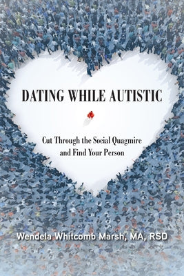 Dating While Autistic: Cut Through the Social Quagmire and Find Your Person by Whitcomb Marsh, Wendela