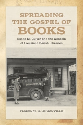 Spreading the Gospel of Books: Essae M. Culver and the Genesis of Louisiana Parish Libraries by Jumonville, Florence M.