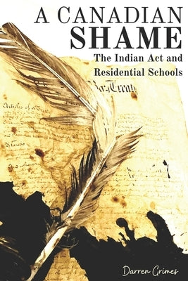 A Canadian Shame: The Indian Act and Residential Schools by Grimes, Darren