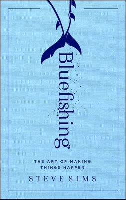 Bluefishing: The Art of Making Things Happen by Sims, Steve