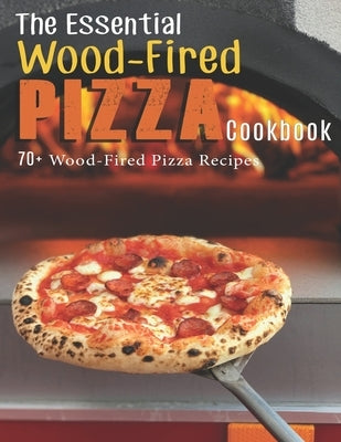 The Essential Wood-Fired Pizza Cookbook: 70+ Wood-Fired Pizza Recipes by Dunleavy, James