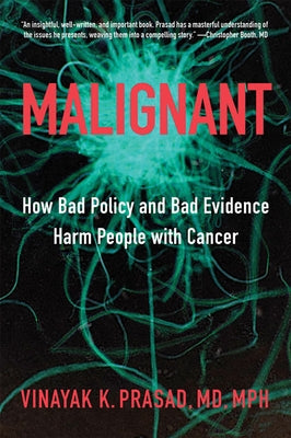 Malignant: How Bad Policy and Bad Evidence Harm People with Cancer by Prasad, Vinayak K.
