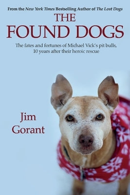 The Found Dogs: The Fates and Fortunes of Michael Vick's Pitbulls, 10 Years After Their Heroic Rescuevolume 1 by Gorant, Jim