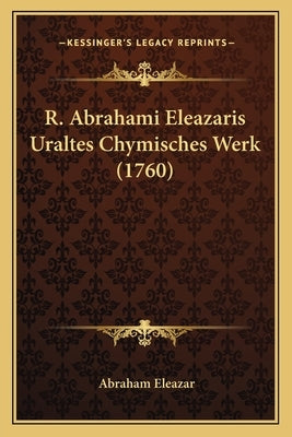 R. Abrahami Eleazaris Uraltes Chymisches Werk (1760) by Eleazar, Abraham