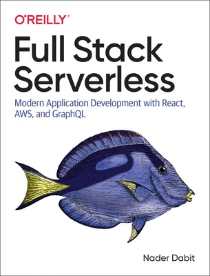 Full Stack Serverless: Modern Application Development with React, Aws, and Graphql by Dabit, Nader