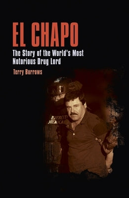 El Chapo: The Story of the World's Most Notorious Drug Lord by Burrows, Terry