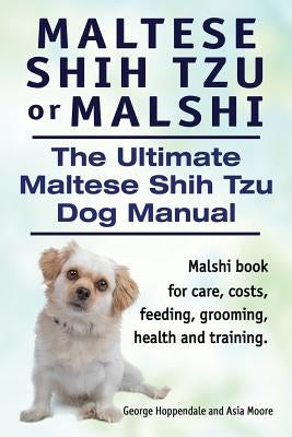 Maltese Shih Tzu or Malshi. The Ultimate Maltese Shih Tzu Dog Manual. Malshi book for care, costs, feeding, grooming, health and training. by Hoppendale, George