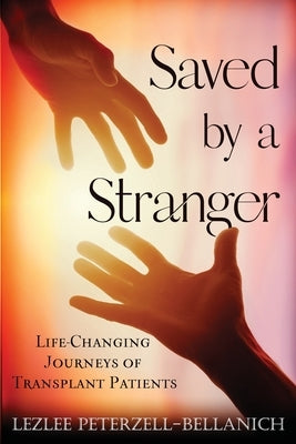 Saved by a Stranger: Life Changing Journeys of Transplant Patients by Peterzell-Bellanich, Lezlee