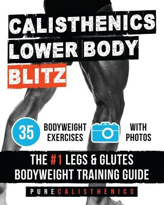 Calisthenics: Lower Body BLITZ: 35 Bodyweight Exercises - The #1 Legs & Glutes Bodyweight Training Guide by Calisthenics, Pure