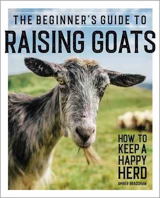 The Beginner's Guide to Raising Goats: How to Keep a Happy Herd by Bradshaw, Amber