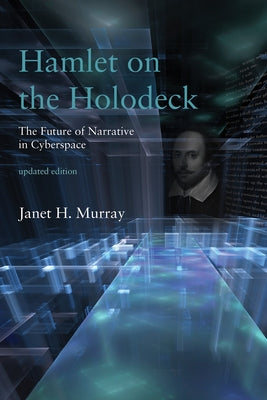 Hamlet on the Holodeck, Updated Edition: The Future of Narrative in Cyberspace by Murray, Janet H.