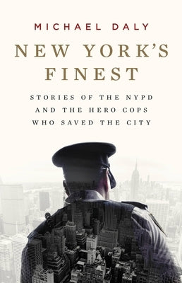 New York's Finest: Stories of the NYPD and the Hero Cops Who Saved the City by Daly, Michael