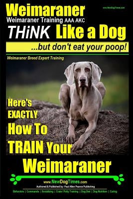 Weimaraner, Weimaraner Training AAA AKC: Think Like a Dog, But Don't Eat Your Poop! - Weimaraner Breed Expert Training: Here's EXACTLY How To TRAIN Yo by Pearce, Paul Allen