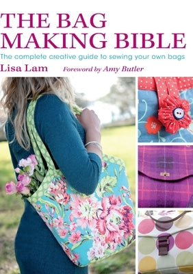 The Bag Making Bible: The Complete Guide to Sewing and Customizing Your Own Unique Bags [With Pattern(s)] by Lam, Lisa