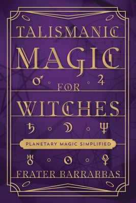 Talismanic Magic for Witches: Planetary Magic Simplified by Barrabbas, Frater