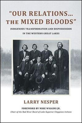 Our Relations...the Mixed Bloods: Indigenous Transformation and Dispossession in the Western Great Lakes by Nesper, Larry