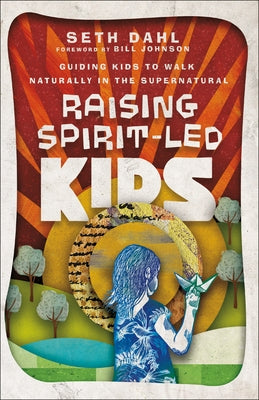 Raising Spirit-Led Kids: Guiding Kids to Walk Naturally in the Supernatural by Dahl, Seth