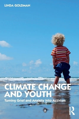 Climate Change and Youth: Turning Grief and Anxiety into Activism by Goldman, Linda