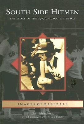 South Side Hitmen: The Story of the 1977 Chicago White Sox by Helpingstine, Dan
