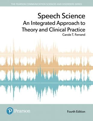 Speech Science: An Integrated Approach to Theory and Clinical Practice by Ferrand, Carole T.