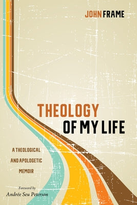 Theology of My Life by Frame, John