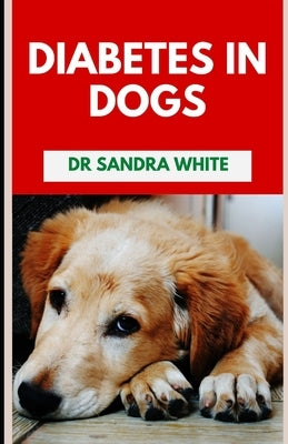 Diabetes In Dogs: Symptoms, Causes, Diagnosis, Treatments by White, Sandra