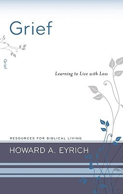 Grief: Learning to Live with Loss by Eyrich, Howard a.