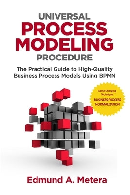 Universal Process Modeling Procedure: The Practical Guide To High-Quality Business Process Models Using BPMN by Metera, Edmund a.